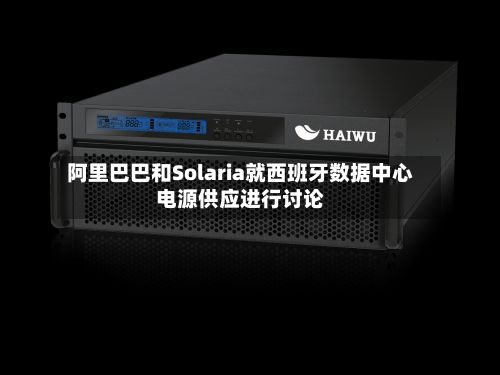 阿里巴巴和Solaria就西班牙数据中心电源供应进行讨论-第3张图片