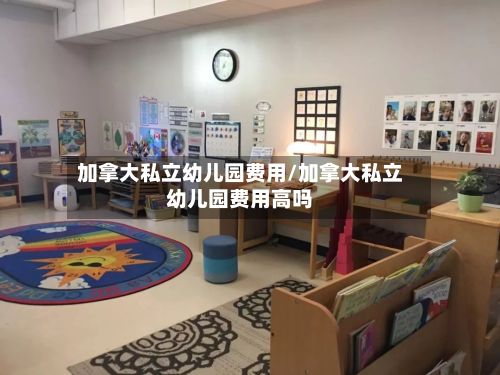 加拿大私立幼儿园费用/加拿大私立幼儿园费用高吗-第2张图片