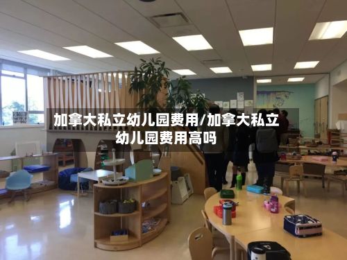 加拿大私立幼儿园费用/加拿大私立幼儿园费用高吗