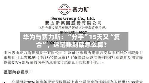 华为与赛力斯：“分手	”15天又“复合”，这笔账到底怎么算？-第3张图片