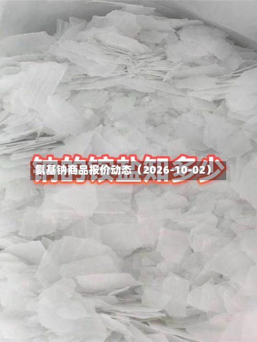 氨基钠商品报价动态（2026-10-02）-第1张图片