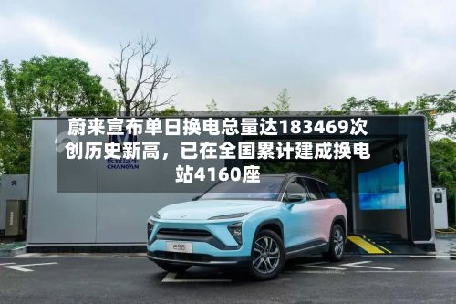 蔚来宣布单日换电总量达183469次创历史新高，已在全国累计建成换电站4160座-第2张图片