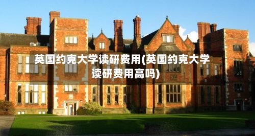 英国约克大学读研费用(英国约克大学读研费用高吗)-第2张图片