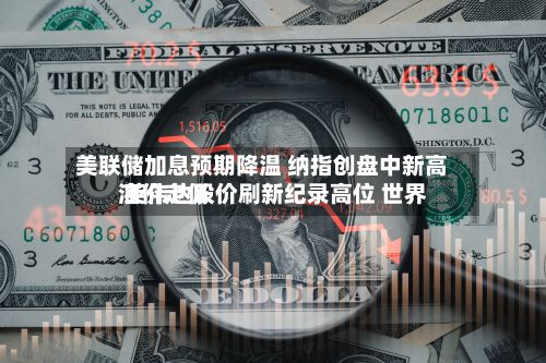 美联储加息预期降温 纳指创盘中新高 英伟达股价刷新纪录高位 世界油价走低-第2张图片