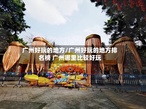 广州好玩的地方/广州好玩的地方排名榜 广州哪里比较好玩