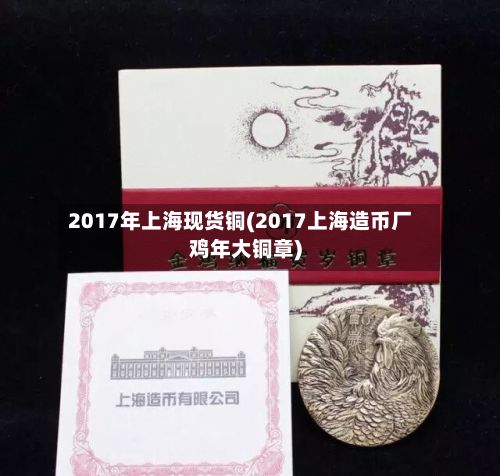 2017年上海现货铜(2017上海造币厂鸡年大铜章)-第2张图片