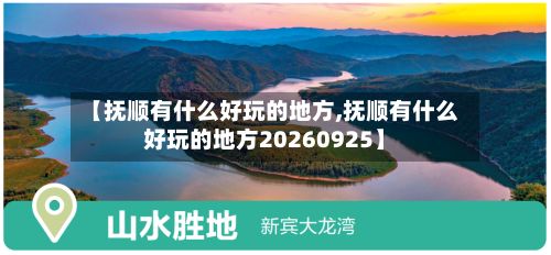 【抚顺有什么好玩的地方,抚顺有什么好玩的地方20260925】-第3张图片
