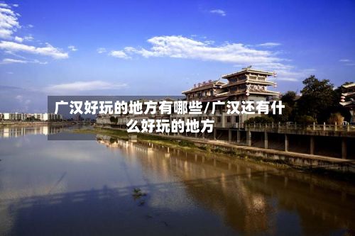 广汉好玩的地方有哪些/广汉还有什么好玩的地方-第2张图片