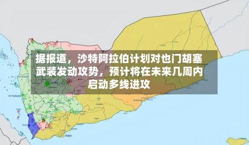 据报道，沙特阿拉伯计划对也门胡塞武装发动攻势，预计将在未来几周内启动多线进攻