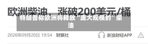 特朗普称欧洲将释放“庞大规模的”柴油-第2张图片