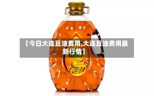 【今日大连豆油费用,大连豆油费用最新行情】