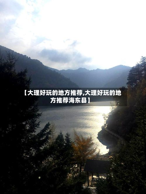 【大理好玩的地方推荐,大理好玩的地方推荐海东县】-第2张图片