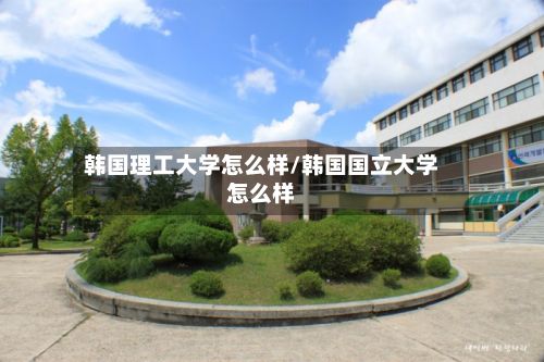 韩国理工大学怎么样/韩国国立大学怎么样-第2张图片