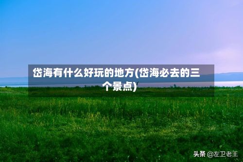 岱海有什么好玩的地方(岱海必去的三个景点)-第2张图片