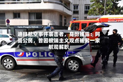 迪拜航空事件袭击者，身份披露：阿曼公民，曾因极端主义观点被另一家航司解职-第2张图片