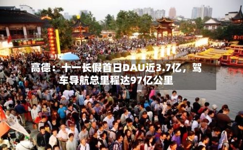 高德：十一长假首日DAU近3.7亿，驾车导航总里程达97亿公里-第2张图片