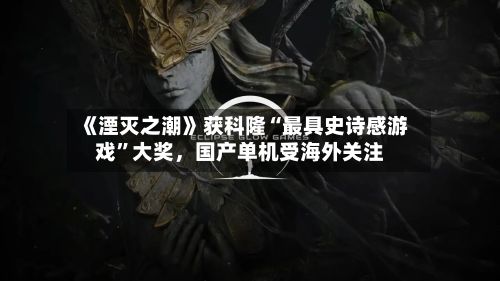 《湮灭之潮》获科隆“最具史诗感游戏”大奖	，国产单机受海外关注-第3张图片