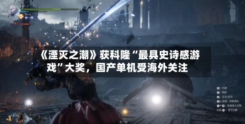 《湮灭之潮》获科隆“最具史诗感游戏”大奖	，国产单机受海外关注-第2张图片