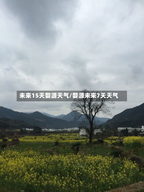 未来15天婺源天气/婺源未来7天天气