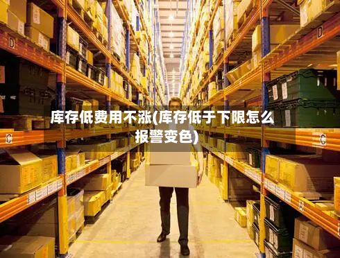 库存低费用不涨(库存低于下限怎么报警变色)-第3张图片