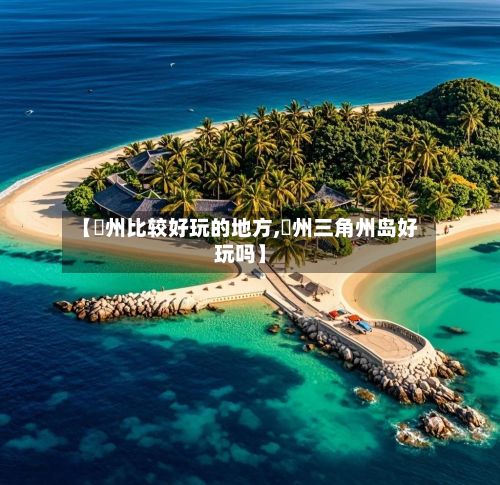 【恵州比较好玩的地方,恵州三角州岛好玩吗】