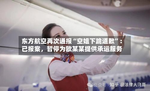 东方航空再次通报“空姐下跪道歉”：已报案，暂停为欧某某提供承运服务-第2张图片