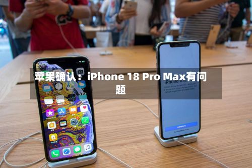 苹果确认:iPhone 18 Pro Max有问题-第3张图片