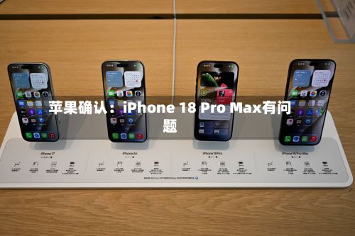 苹果确认:iPhone 18 Pro Max有问题-第2张图片