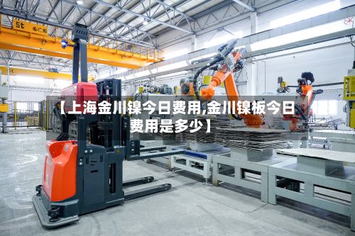 【上海金川镍今日费用,金川镍板今日费用是多少】-第2张图片