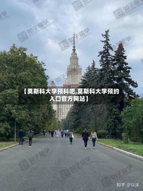 【莫斯科大学预科吧,莫斯科大学预约入口官方网站】