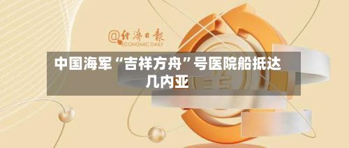 中国海军“吉祥方舟	”号医院船抵达几内亚-第3张图片