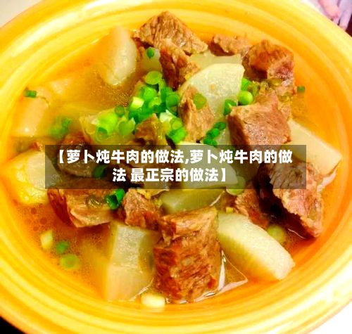 【萝卜炖牛肉的做法,萝卜炖牛肉的做法 最正宗的做法】-第2张图片