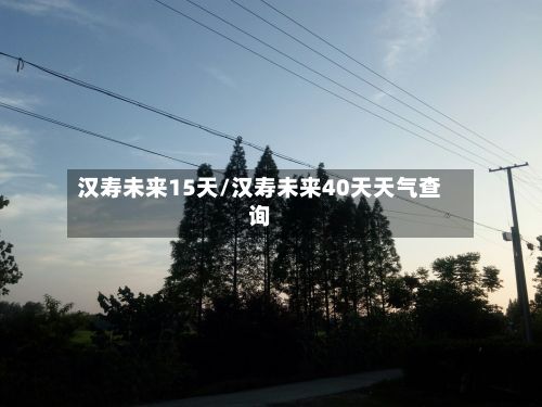 汉寿未来15天/汉寿未来40天天气查询