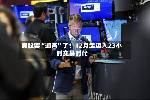 美股要“通宵”了！12月起迈入23小时交易时代-第3张图片
