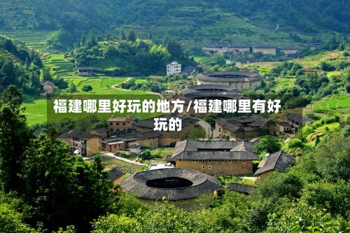 福建哪里好玩的地方/福建哪里有好玩的