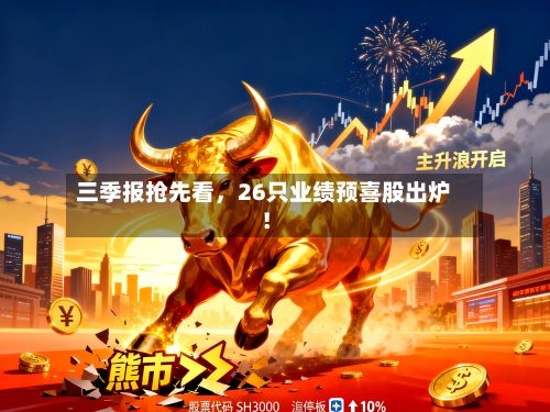 三季报抢先看	，26只业绩预喜股出炉！-第2张图片