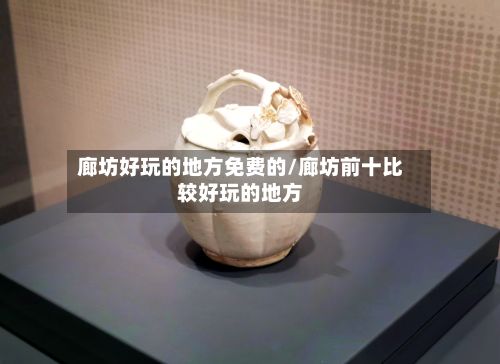 廊坊好玩的地方免费的/廊坊前十比较好玩的地方-第2张图片