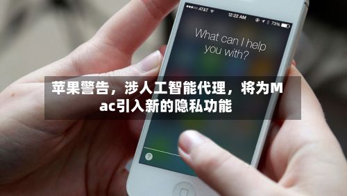 苹果警告	，涉人工智能代理，将为Mac引入新的隐私功能-第2张图片