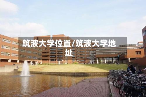 筑波大学位置/筑波大学地址-第3张图片