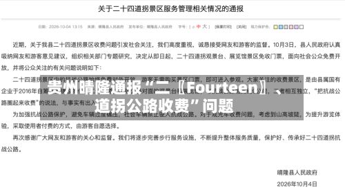 贵州晴隆通报“二〖Fourteen〗、道拐公路收费”问题-第2张图片