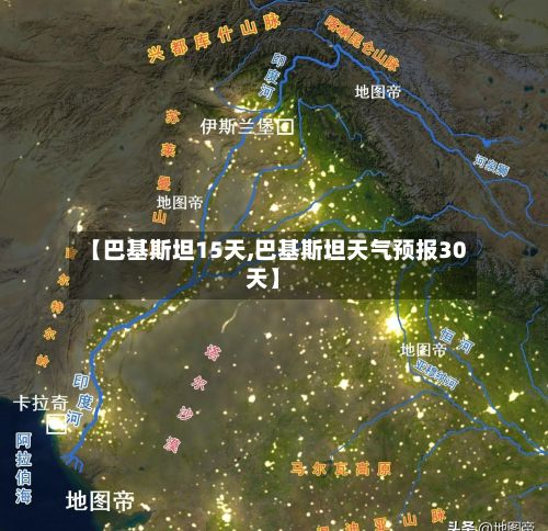 【巴基斯坦15天,巴基斯坦天气预报30天】-第2张图片