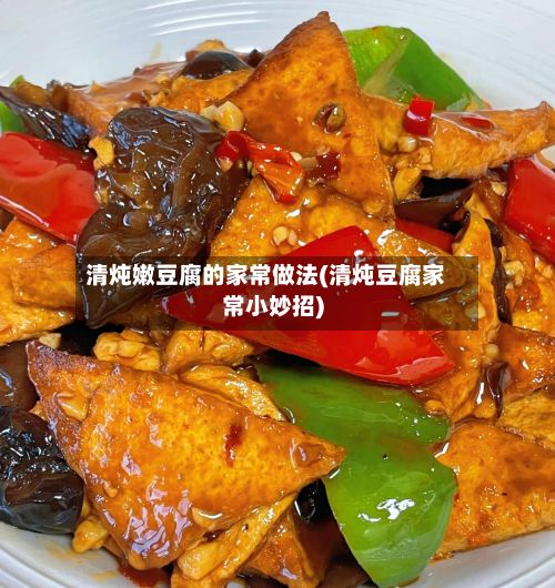 清炖嫩豆腐的家常做法(清炖豆腐家常小妙招)
