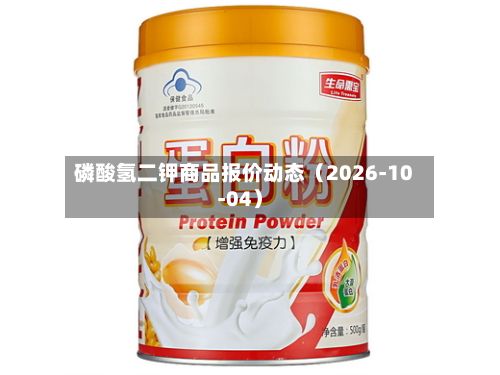 磷酸氢二钾商品报价动态（2026-10-04）-第2张图片