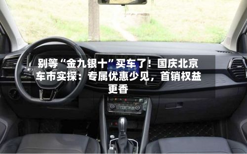 别等“金九银十	”买车了！国庆北京车市实探：专属优惠少见，首销权益更香-第2张图片
