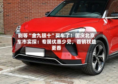 别等“金九银十”买车了！国庆北京车市实探：专属优惠少见，首销权益更香