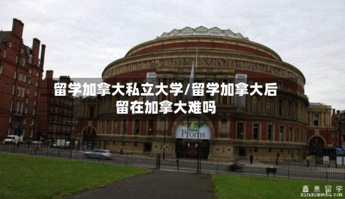 留学加拿大私立大学/留学加拿大后留在加拿大难吗