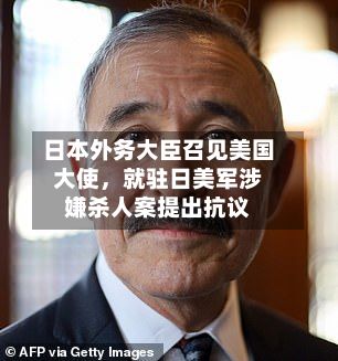日本外务大臣召见美国大使，就驻日美军涉嫌杀人案提出抗议-第2张图片