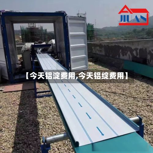 【今天铝淀费用,今天铝绽费用】