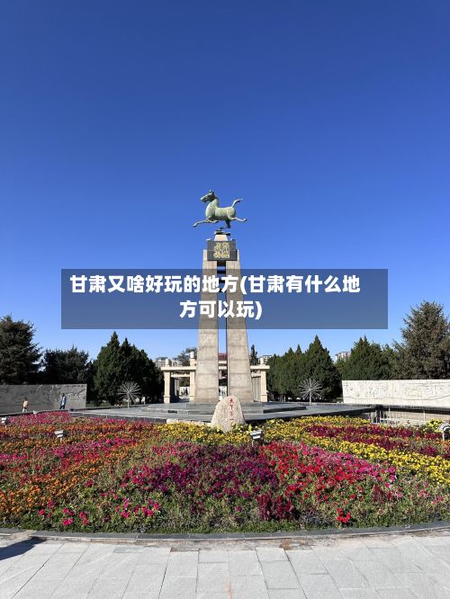 甘肃又啥好玩的地方(甘肃有什么地方可以玩)