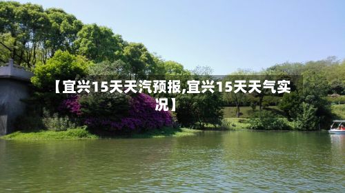 【宜兴15天天汽预报,宜兴15天天气实况】